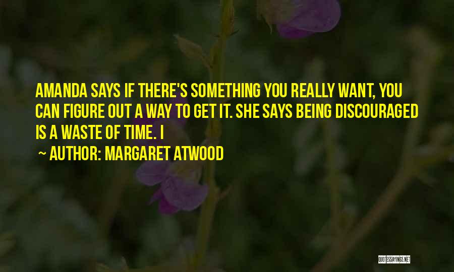 Margaret Atwood Quotes: Amanda Says If There's Something You Really Want, You Can Figure Out A Way To Get It. She Says Being