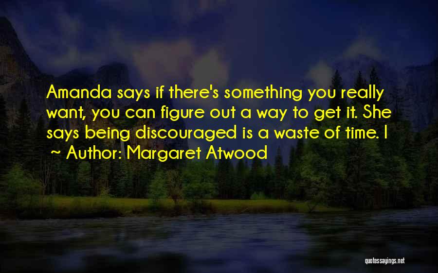 Margaret Atwood Quotes: Amanda Says If There's Something You Really Want, You Can Figure Out A Way To Get It. She Says Being