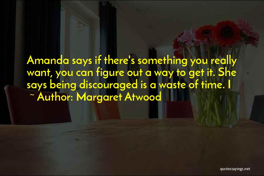 Margaret Atwood Quotes: Amanda Says If There's Something You Really Want, You Can Figure Out A Way To Get It. She Says Being