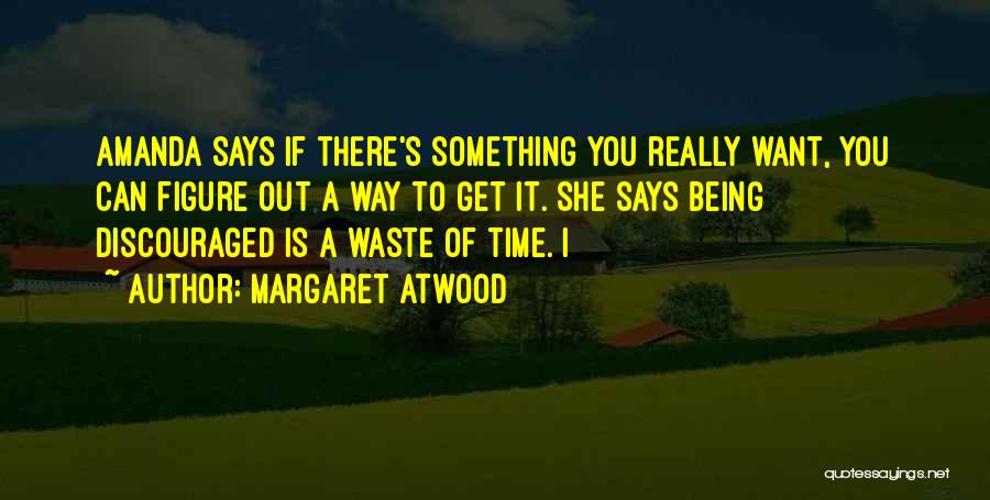 Margaret Atwood Quotes: Amanda Says If There's Something You Really Want, You Can Figure Out A Way To Get It. She Says Being