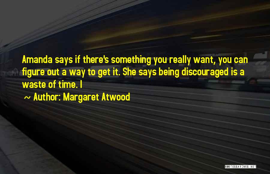 Margaret Atwood Quotes: Amanda Says If There's Something You Really Want, You Can Figure Out A Way To Get It. She Says Being