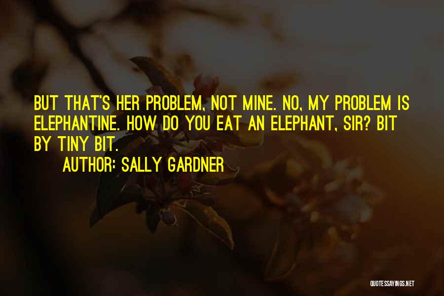 Sally Gardner Quotes: But That's Her Problem, Not Mine. No, My Problem Is Elephantine. How Do You Eat An Elephant, Sir? Bit By