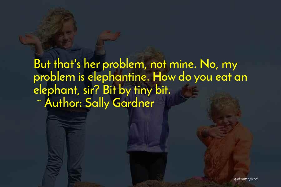 Sally Gardner Quotes: But That's Her Problem, Not Mine. No, My Problem Is Elephantine. How Do You Eat An Elephant, Sir? Bit By