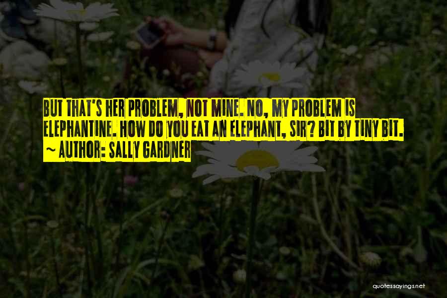 Sally Gardner Quotes: But That's Her Problem, Not Mine. No, My Problem Is Elephantine. How Do You Eat An Elephant, Sir? Bit By