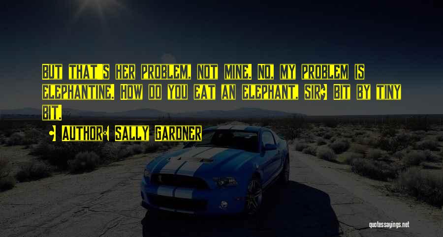 Sally Gardner Quotes: But That's Her Problem, Not Mine. No, My Problem Is Elephantine. How Do You Eat An Elephant, Sir? Bit By