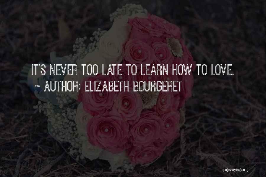 Elizabeth Bourgeret Quotes: It's Never Too Late To Learn How To Love.