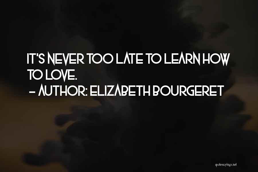 Elizabeth Bourgeret Quotes: It's Never Too Late To Learn How To Love.