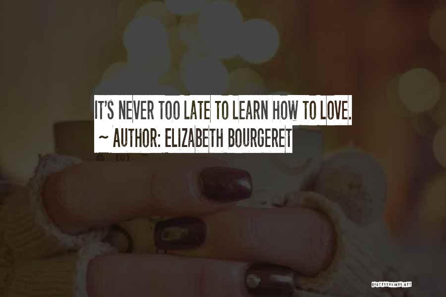 Elizabeth Bourgeret Quotes: It's Never Too Late To Learn How To Love.