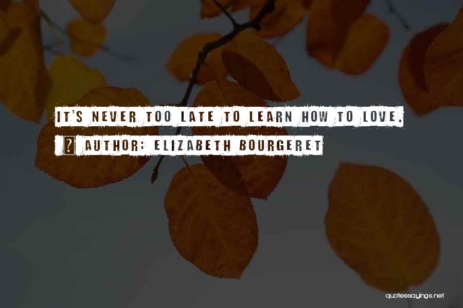 Elizabeth Bourgeret Quotes: It's Never Too Late To Learn How To Love.