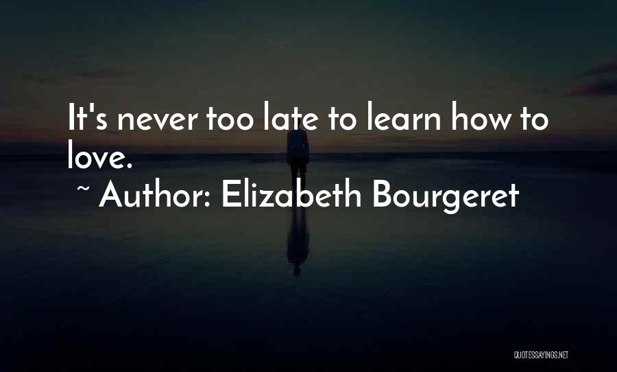 Elizabeth Bourgeret Quotes: It's Never Too Late To Learn How To Love.