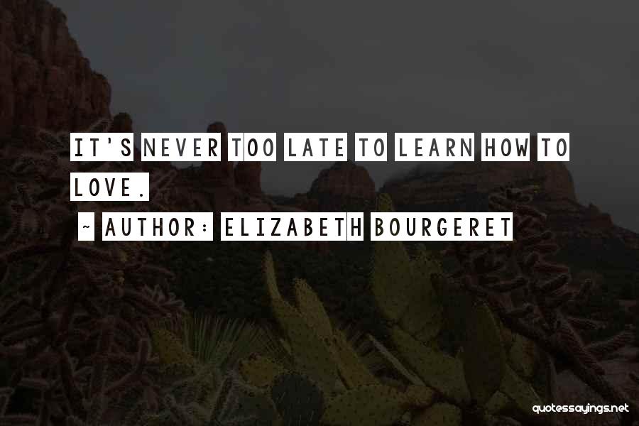 Elizabeth Bourgeret Quotes: It's Never Too Late To Learn How To Love.