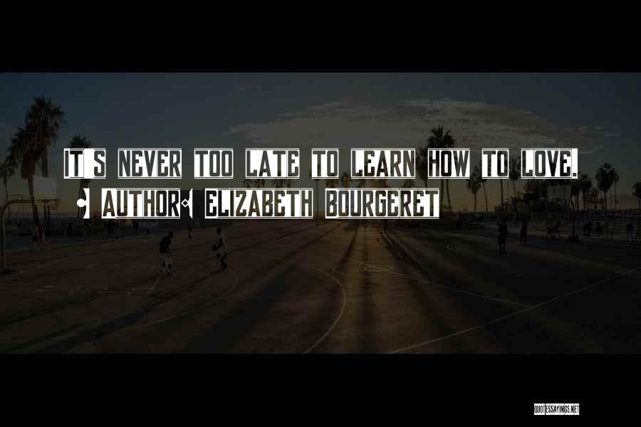 Elizabeth Bourgeret Quotes: It's Never Too Late To Learn How To Love.