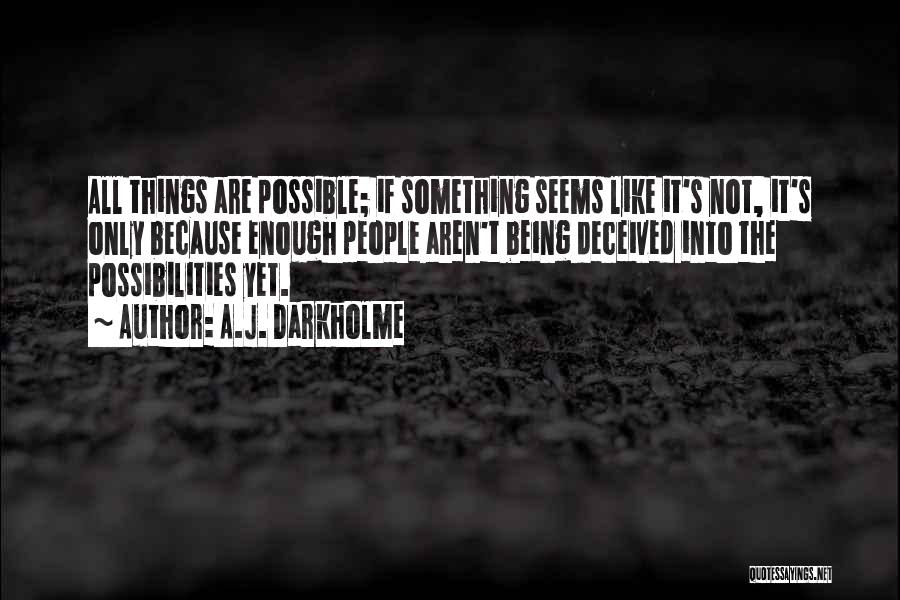 A.J. Darkholme Quotes: All Things Are Possible; If Something Seems Like It's Not, It's Only Because Enough People Aren't Being Deceived Into The