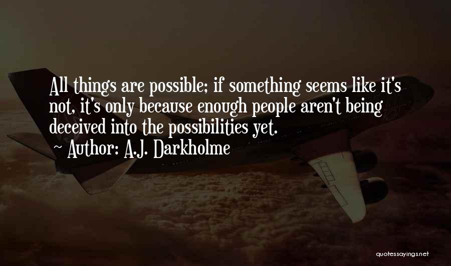 A.J. Darkholme Quotes: All Things Are Possible; If Something Seems Like It's Not, It's Only Because Enough People Aren't Being Deceived Into The