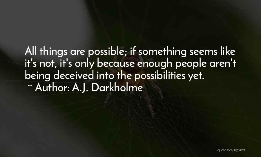 A.J. Darkholme Quotes: All Things Are Possible; If Something Seems Like It's Not, It's Only Because Enough People Aren't Being Deceived Into The