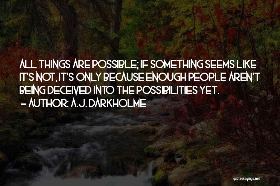 A.J. Darkholme Quotes: All Things Are Possible; If Something Seems Like It's Not, It's Only Because Enough People Aren't Being Deceived Into The