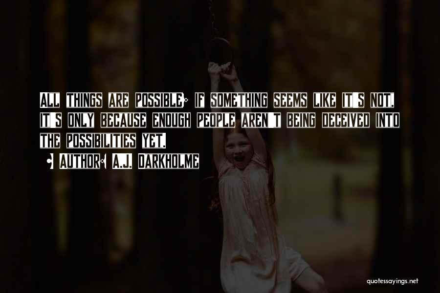 A.J. Darkholme Quotes: All Things Are Possible; If Something Seems Like It's Not, It's Only Because Enough People Aren't Being Deceived Into The