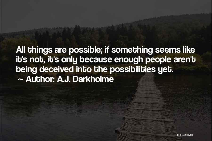 A.J. Darkholme Quotes: All Things Are Possible; If Something Seems Like It's Not, It's Only Because Enough People Aren't Being Deceived Into The