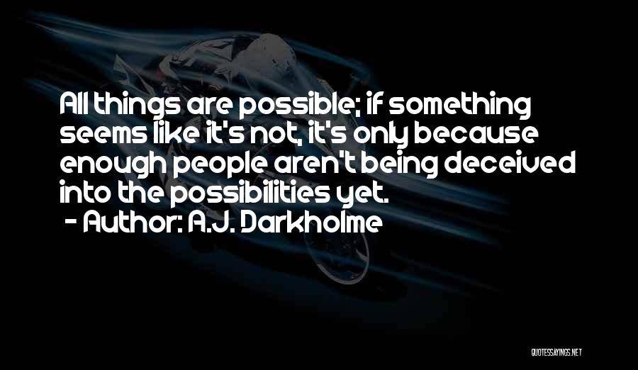 A.J. Darkholme Quotes: All Things Are Possible; If Something Seems Like It's Not, It's Only Because Enough People Aren't Being Deceived Into The