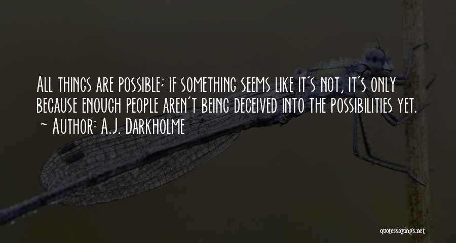 A.J. Darkholme Quotes: All Things Are Possible; If Something Seems Like It's Not, It's Only Because Enough People Aren't Being Deceived Into The