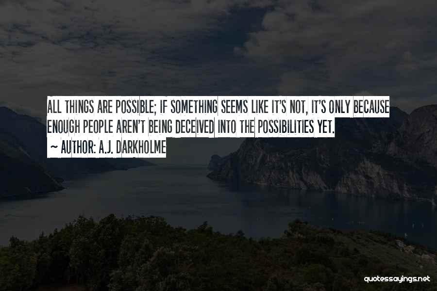 A.J. Darkholme Quotes: All Things Are Possible; If Something Seems Like It's Not, It's Only Because Enough People Aren't Being Deceived Into The