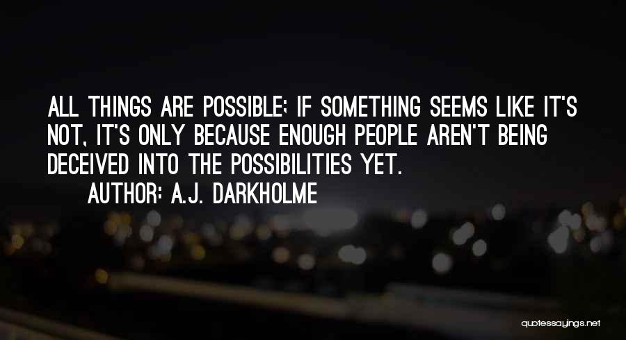 A.J. Darkholme Quotes: All Things Are Possible; If Something Seems Like It's Not, It's Only Because Enough People Aren't Being Deceived Into The