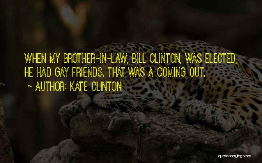 Kate Clinton Quotes: When My Brother-in-law, Bill Clinton, Was Elected, He Had Gay Friends. That Was A Coming Out.