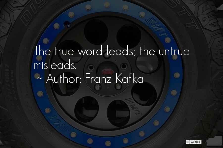 Franz Kafka Quotes: The True Word Leads; The Untrue Misleads.