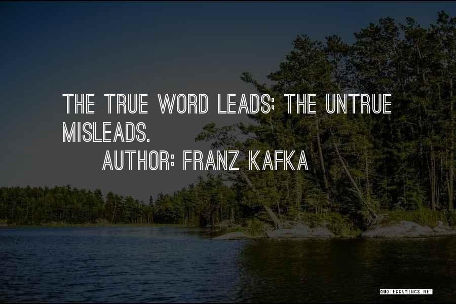 Franz Kafka Quotes: The True Word Leads; The Untrue Misleads.