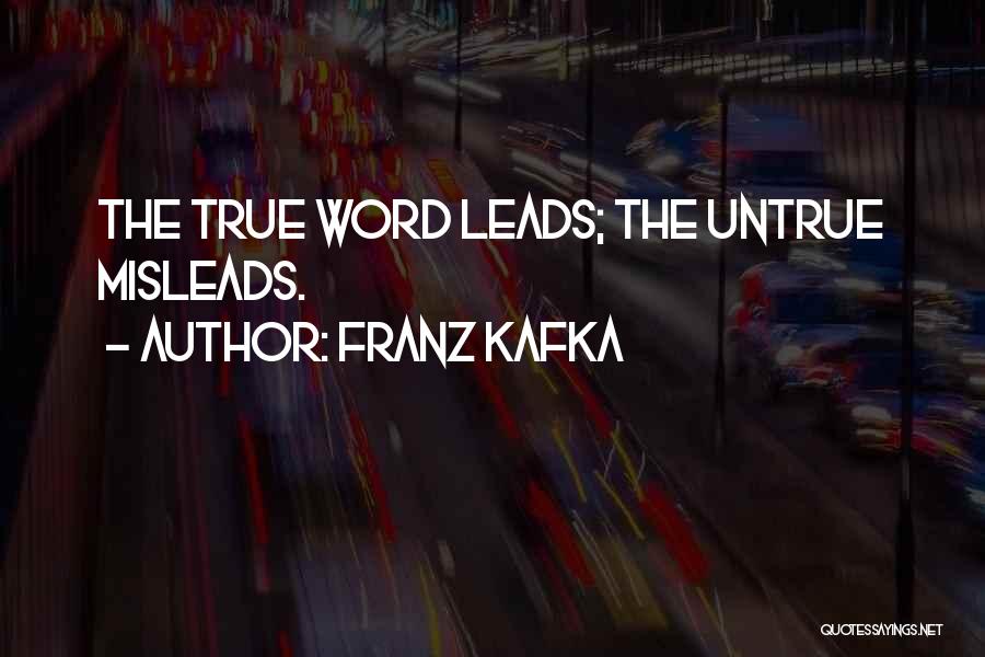Franz Kafka Quotes: The True Word Leads; The Untrue Misleads.