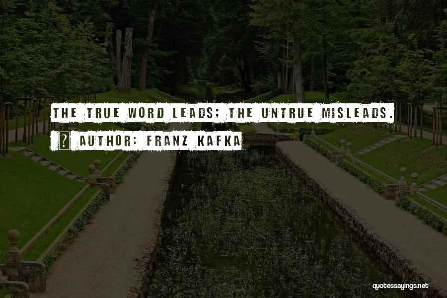 Franz Kafka Quotes: The True Word Leads; The Untrue Misleads.
