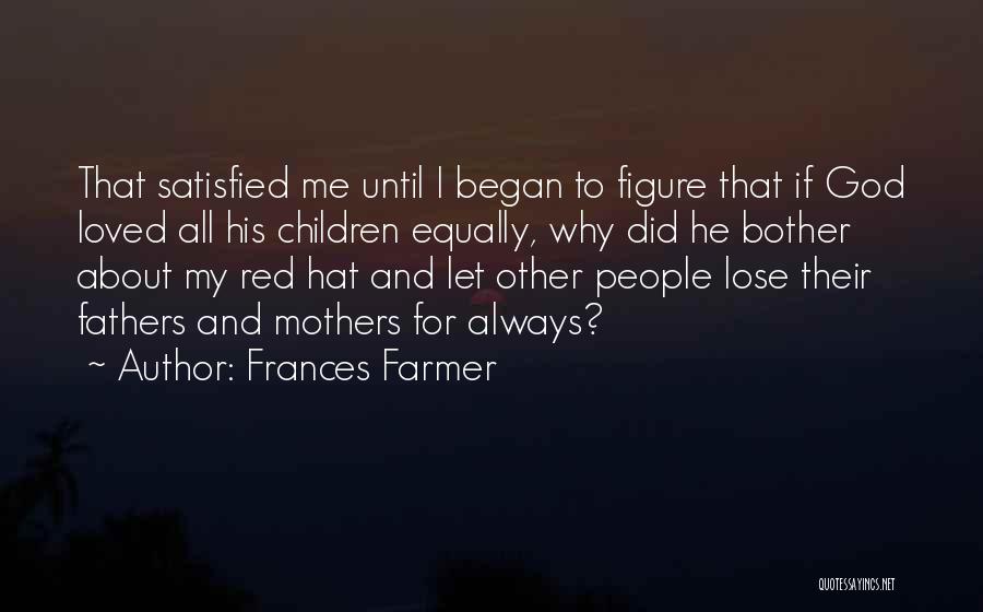 Frances Farmer Quotes: That Satisfied Me Until I Began To Figure That If God Loved All His Children Equally, Why Did He Bother