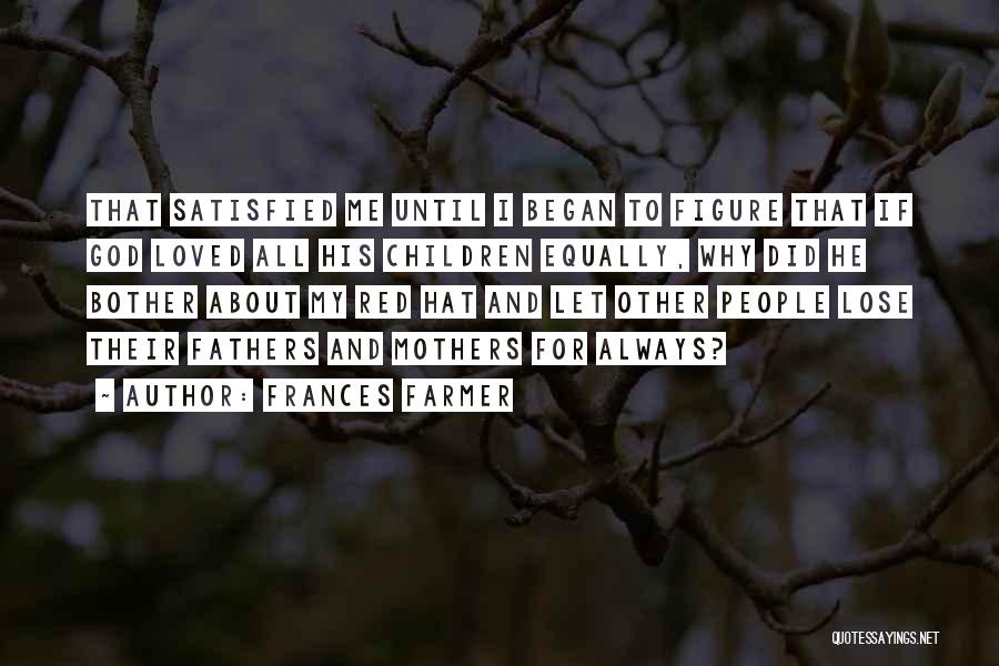 Frances Farmer Quotes: That Satisfied Me Until I Began To Figure That If God Loved All His Children Equally, Why Did He Bother