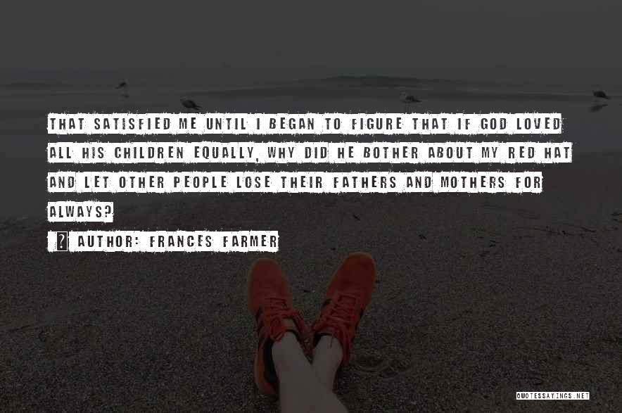 Frances Farmer Quotes: That Satisfied Me Until I Began To Figure That If God Loved All His Children Equally, Why Did He Bother