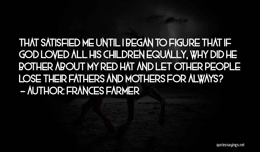 Frances Farmer Quotes: That Satisfied Me Until I Began To Figure That If God Loved All His Children Equally, Why Did He Bother