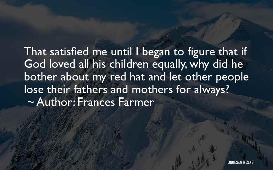 Frances Farmer Quotes: That Satisfied Me Until I Began To Figure That If God Loved All His Children Equally, Why Did He Bother