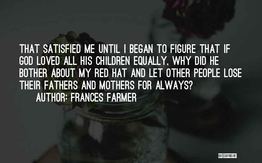 Frances Farmer Quotes: That Satisfied Me Until I Began To Figure That If God Loved All His Children Equally, Why Did He Bother