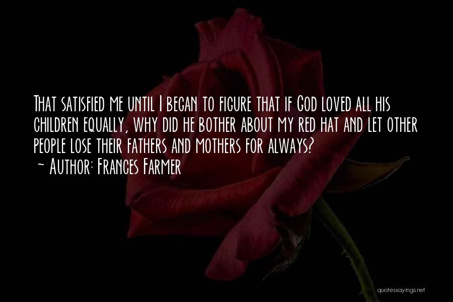 Frances Farmer Quotes: That Satisfied Me Until I Began To Figure That If God Loved All His Children Equally, Why Did He Bother