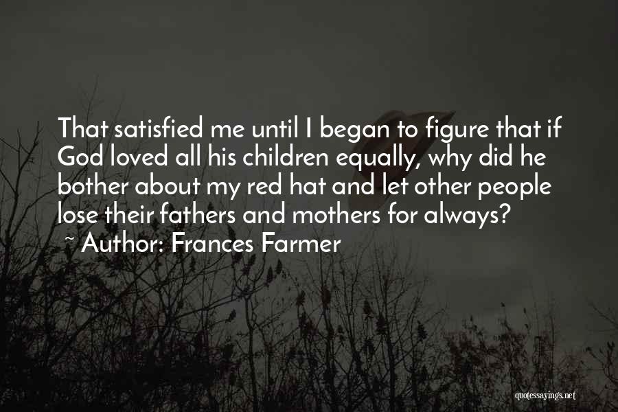 Frances Farmer Quotes: That Satisfied Me Until I Began To Figure That If God Loved All His Children Equally, Why Did He Bother