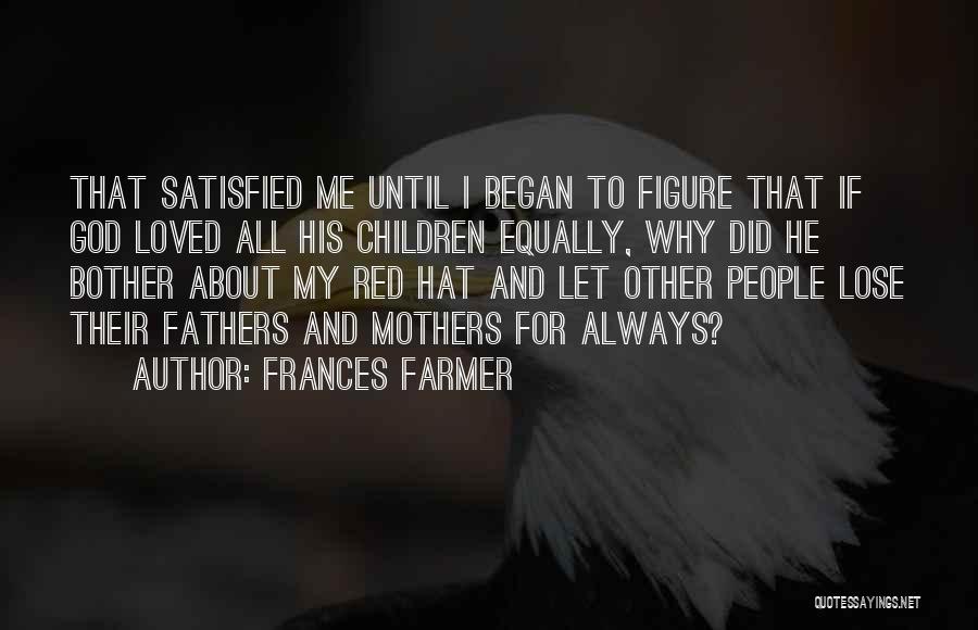 Frances Farmer Quotes: That Satisfied Me Until I Began To Figure That If God Loved All His Children Equally, Why Did He Bother