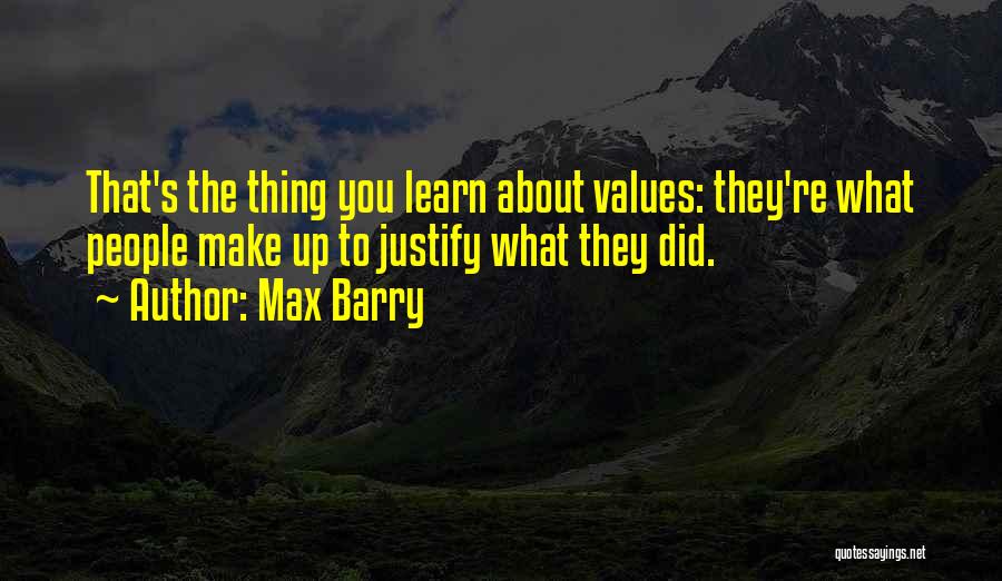 Max Barry Quotes: That's The Thing You Learn About Values: They're What People Make Up To Justify What They Did.