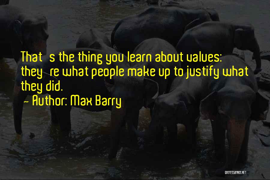 Max Barry Quotes: That's The Thing You Learn About Values: They're What People Make Up To Justify What They Did.