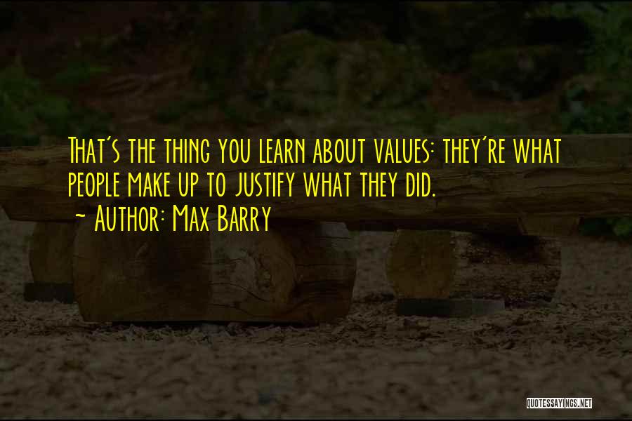 Max Barry Quotes: That's The Thing You Learn About Values: They're What People Make Up To Justify What They Did.