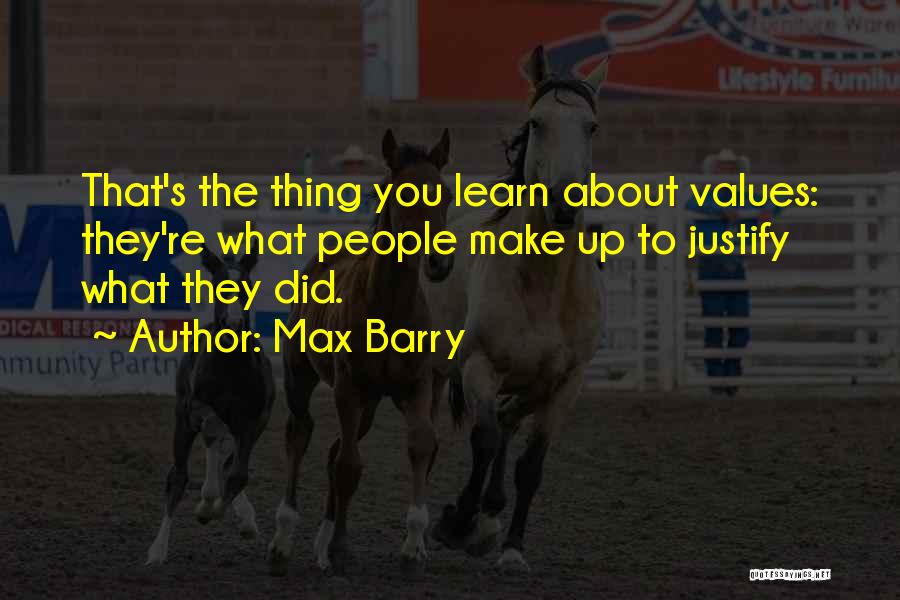 Max Barry Quotes: That's The Thing You Learn About Values: They're What People Make Up To Justify What They Did.