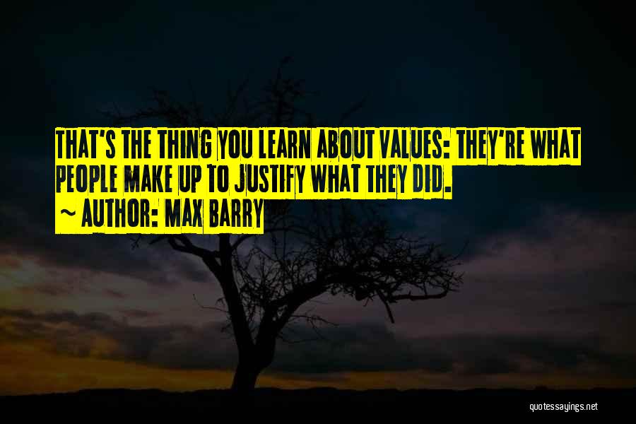 Max Barry Quotes: That's The Thing You Learn About Values: They're What People Make Up To Justify What They Did.