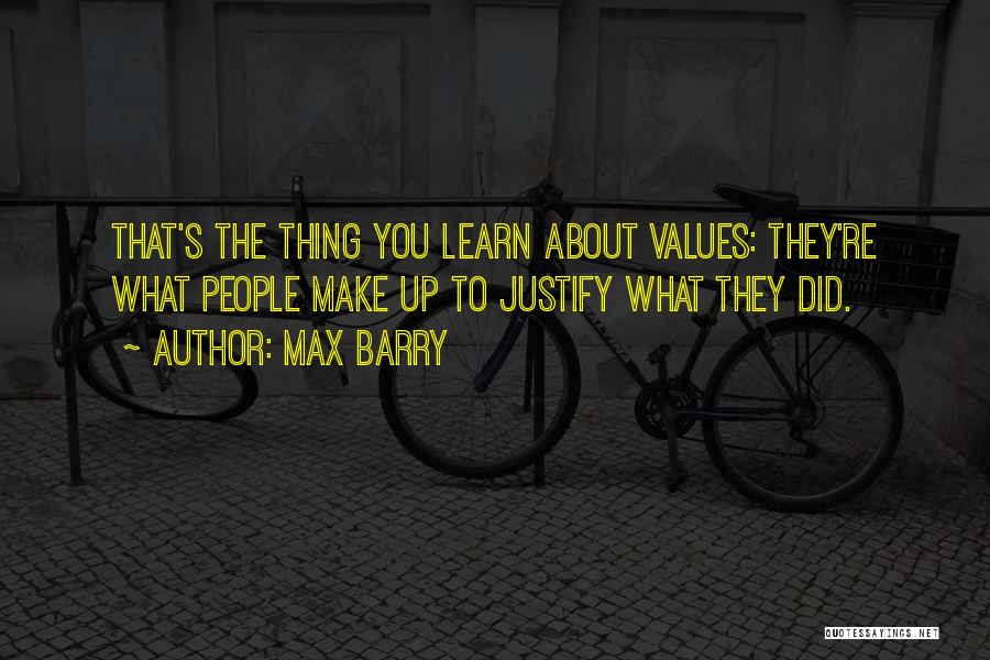Max Barry Quotes: That's The Thing You Learn About Values: They're What People Make Up To Justify What They Did.