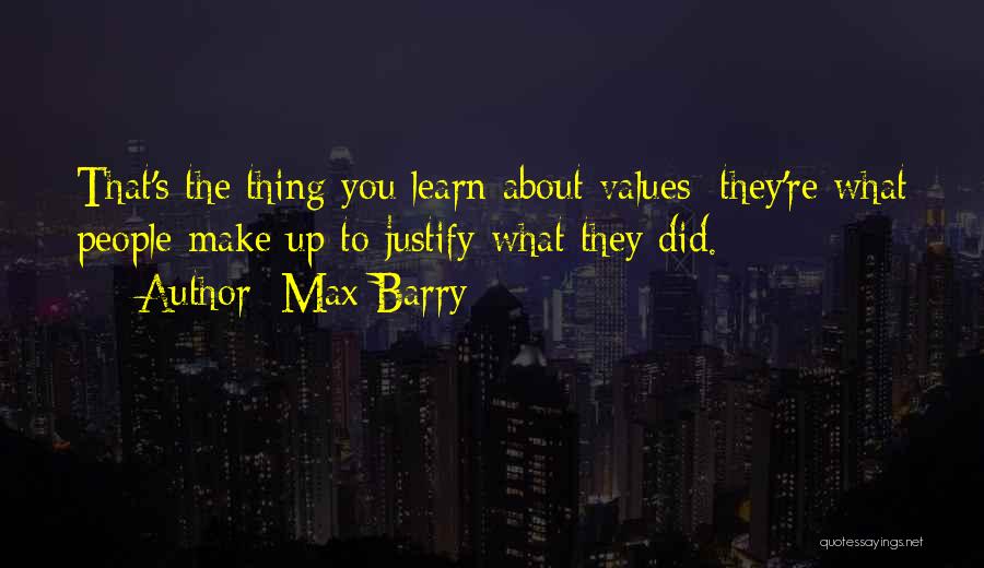 Max Barry Quotes: That's The Thing You Learn About Values: They're What People Make Up To Justify What They Did.