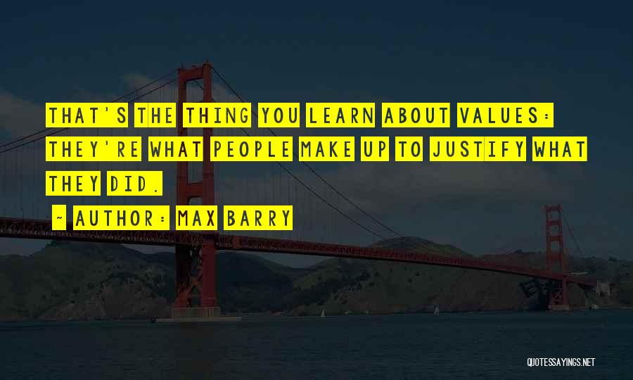 Max Barry Quotes: That's The Thing You Learn About Values: They're What People Make Up To Justify What They Did.