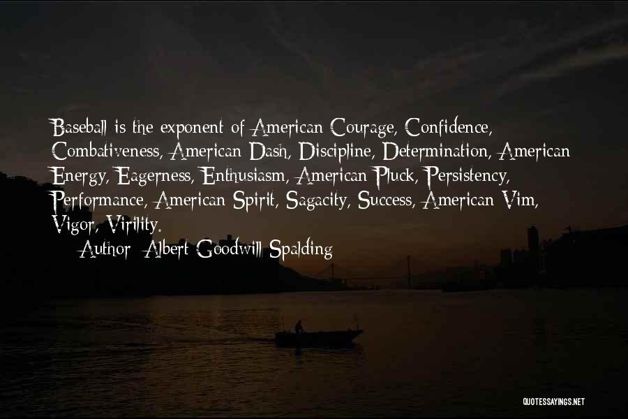 Albert Goodwill Spalding Quotes: Baseball Is The Exponent Of American Courage, Confidence, Combativeness, American Dash, Discipline, Determination, American Energy, Eagerness, Enthusiasm, American Pluck, Persistency,