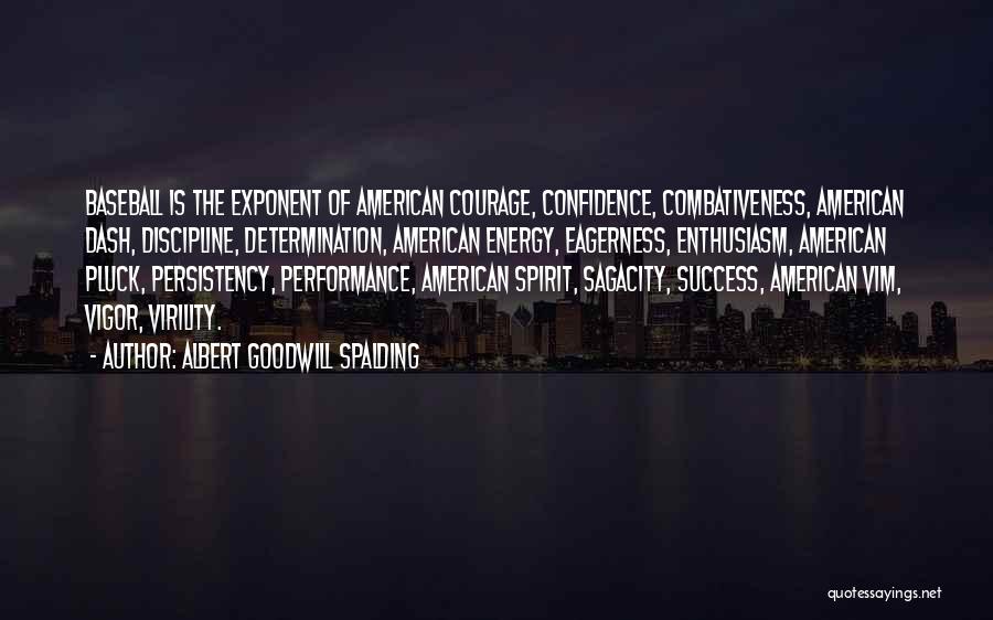 Albert Goodwill Spalding Quotes: Baseball Is The Exponent Of American Courage, Confidence, Combativeness, American Dash, Discipline, Determination, American Energy, Eagerness, Enthusiasm, American Pluck, Persistency,